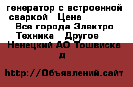 генератор с встроенной сваркой › Цена ­ 25 000 - Все города Электро-Техника » Другое   . Ненецкий АО,Тошвиска д.